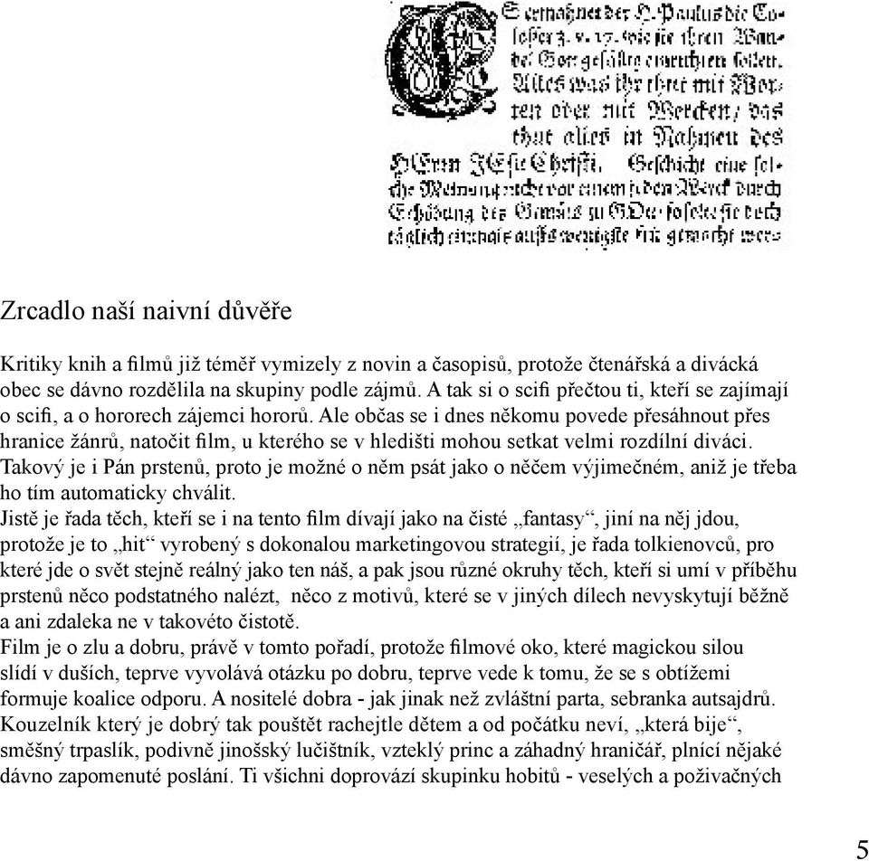 Ale občas se i dnes někomu povede přesáhnout přes hranice žánrů, natočit film, u kterého se v hledišti mohou setkat velmi rozdílní diváci.