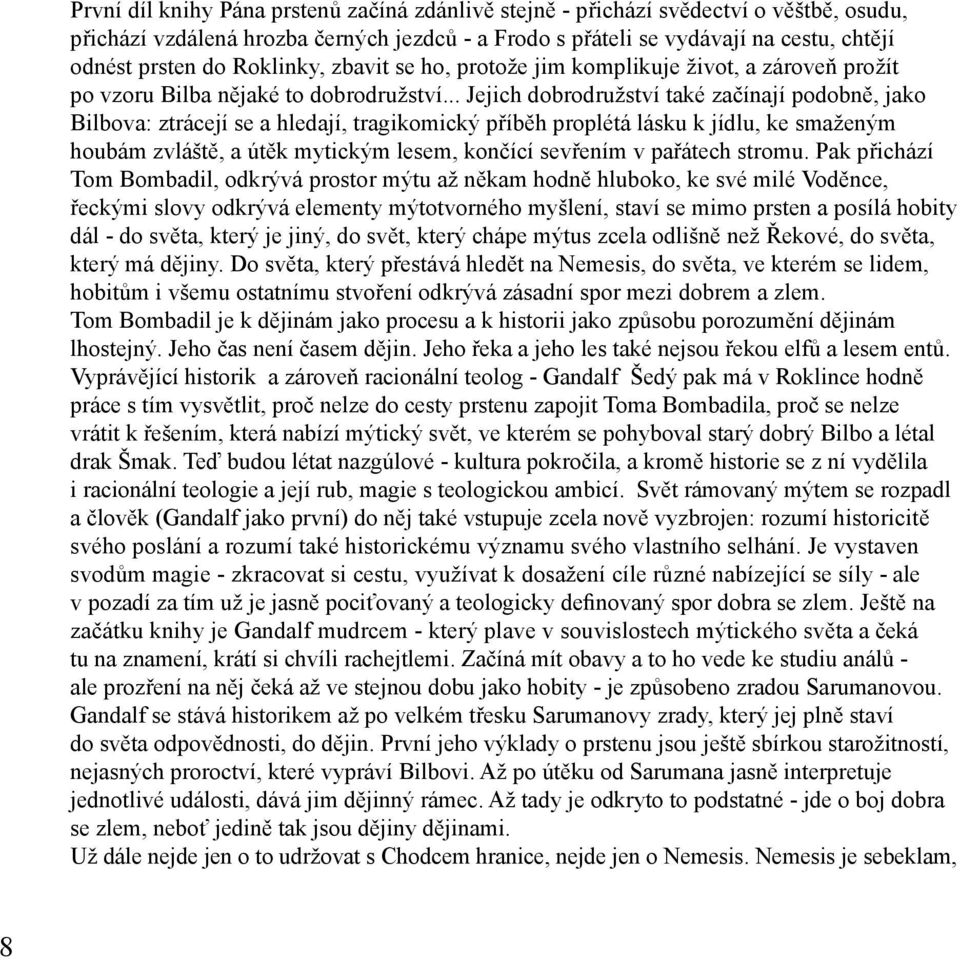 .. Jejich dobrodružství také začínají podobně, jako Bilbova: ztrácejí se a hledají, tragikomický příběh proplétá lásku k jídlu, ke smaženým houbám zvláště, a útěk mytickým lesem, končící sevřením v