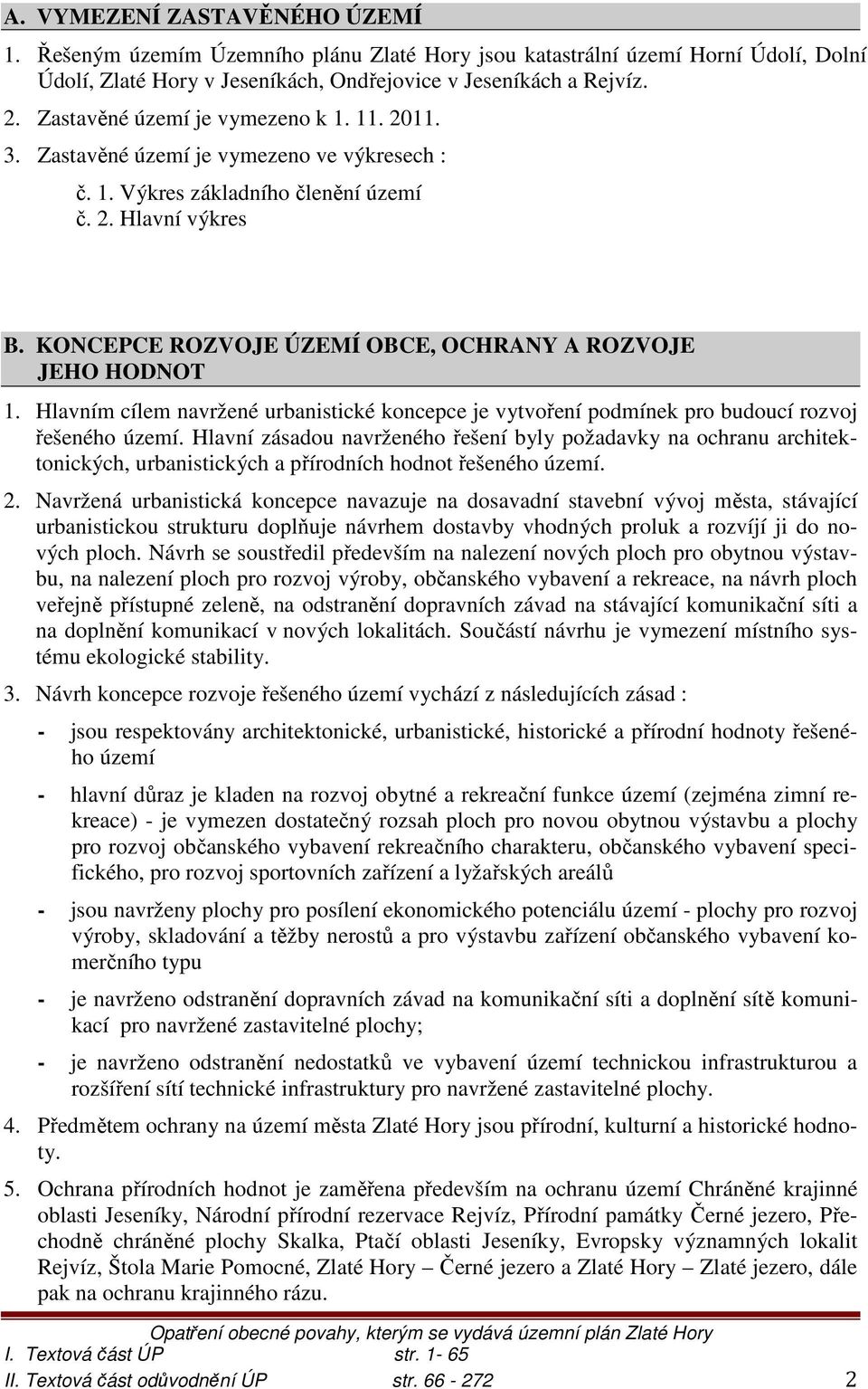 KONCEPCE ROZVOJE ÚZEMÍ OBCE, OCHRANY A ROZVOJE JEHO HODNOT 1. Hlavním cílem navržené urbanistické koncepce je vytvoření podmínek pro budoucí rozvoj řešeného území.