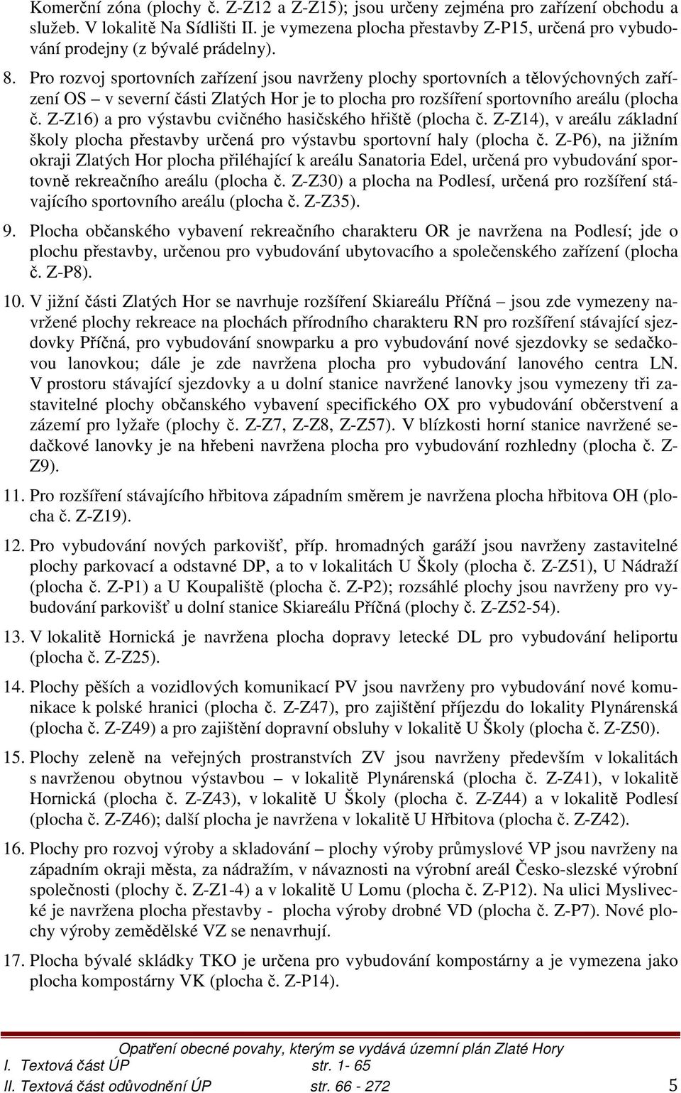 Pro rozvoj sportovních zařízení jsou navrženy plochy sportovních a tělovýchovných zařízení OS v severní části Zlatých Hor je to plocha pro rozšíření sportovního areálu (plocha č.