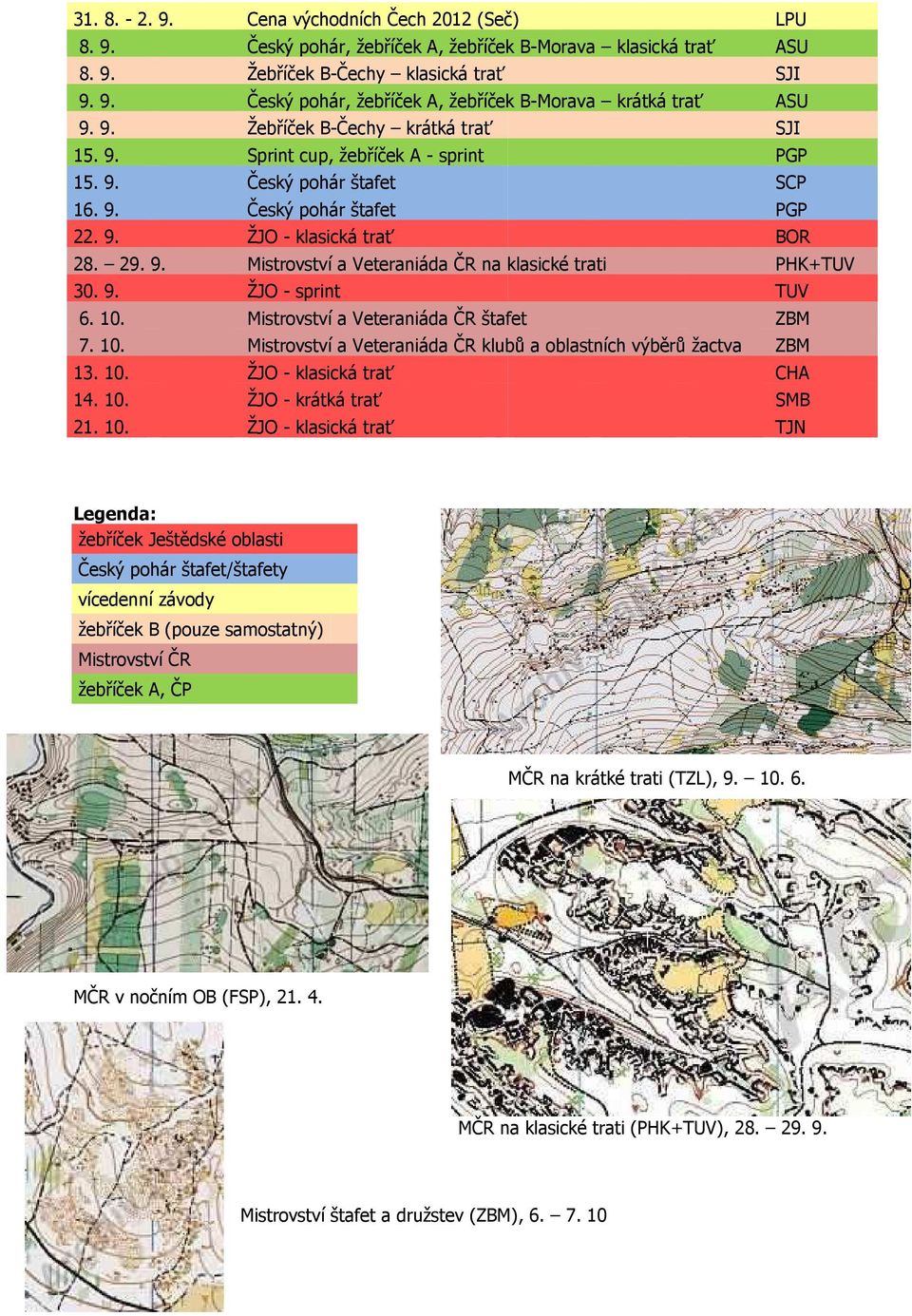 9. ŽJO - sprint TUV 6. 10. Mistrovství a Veteraniáda ČR štafet ZBM 7. 10. Mistrovství a Veteraniáda ČR klubů a oblastních výběrů žactva ZBM 13. 10. ŽJO - klasická trať CHA 14. 10. ŽJO - krátká trať SMB 21.