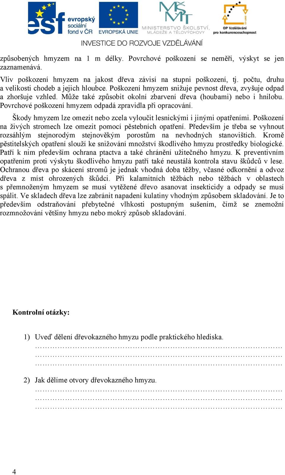 Povrchové poškození hmyzem odpadá zpravidla při opracování. Škody hmyzem lze omezit nebo zcela vyloučit lesnickými i jinými opatřeními.