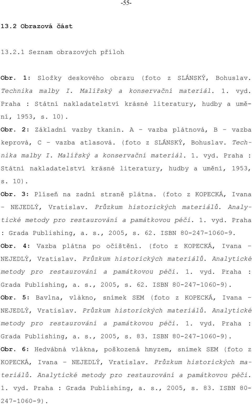 Technika malby I. Malířský a konservační materiál. 1. vyd. Praha : Státní nakladatelství krásné literatury, hudby a umění, 1953, s. 10). Obr. 3: Plíseň na zadní straně plátna.