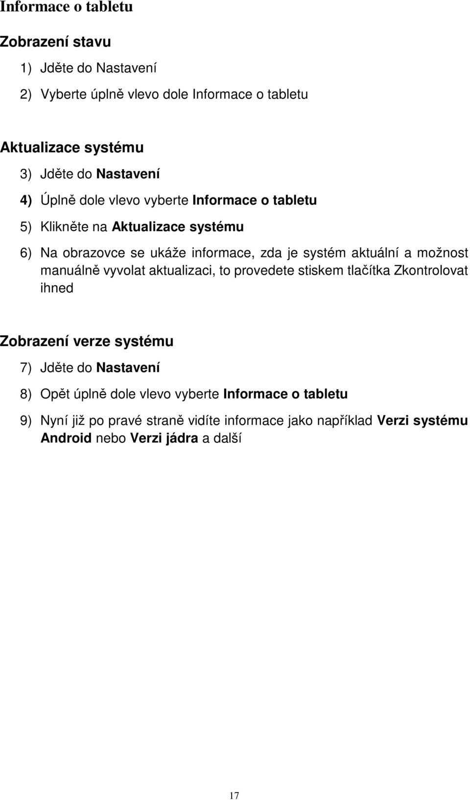 aktuální a možnost manuálně vyvolat aktualizaci, to provedete stiskem tlačítka Zkontrolovat ihned Zobrazení verze systému 7) Jděte do Nastavení 8)