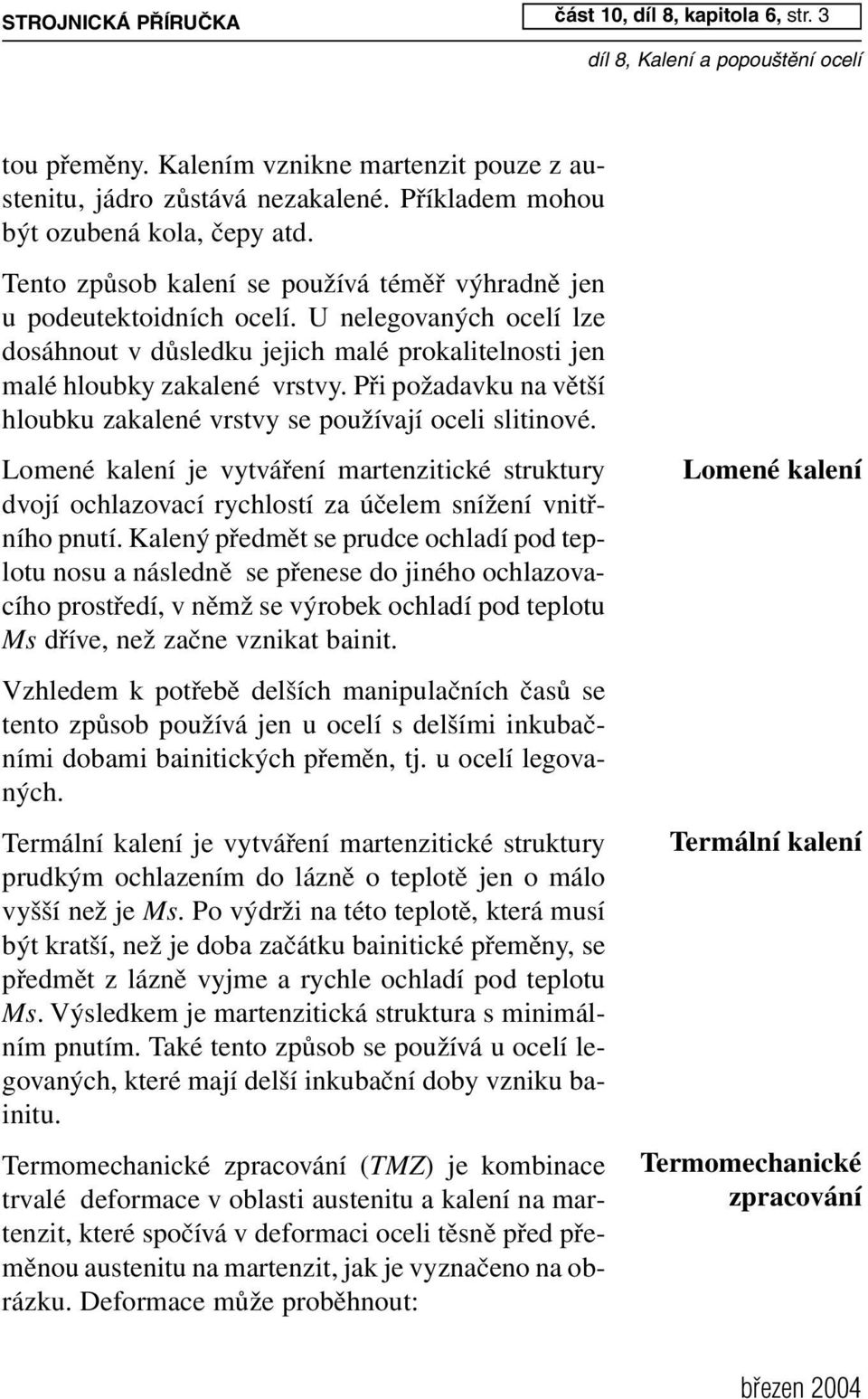 Při požadavku na větší hloubku zakalené vrstvy se používají oceli slitinové. L omené kalení je vytváření martenzitické struktury dvojí ochlazovací rychlostí za ú č elem snížení vnitřního pnutí.