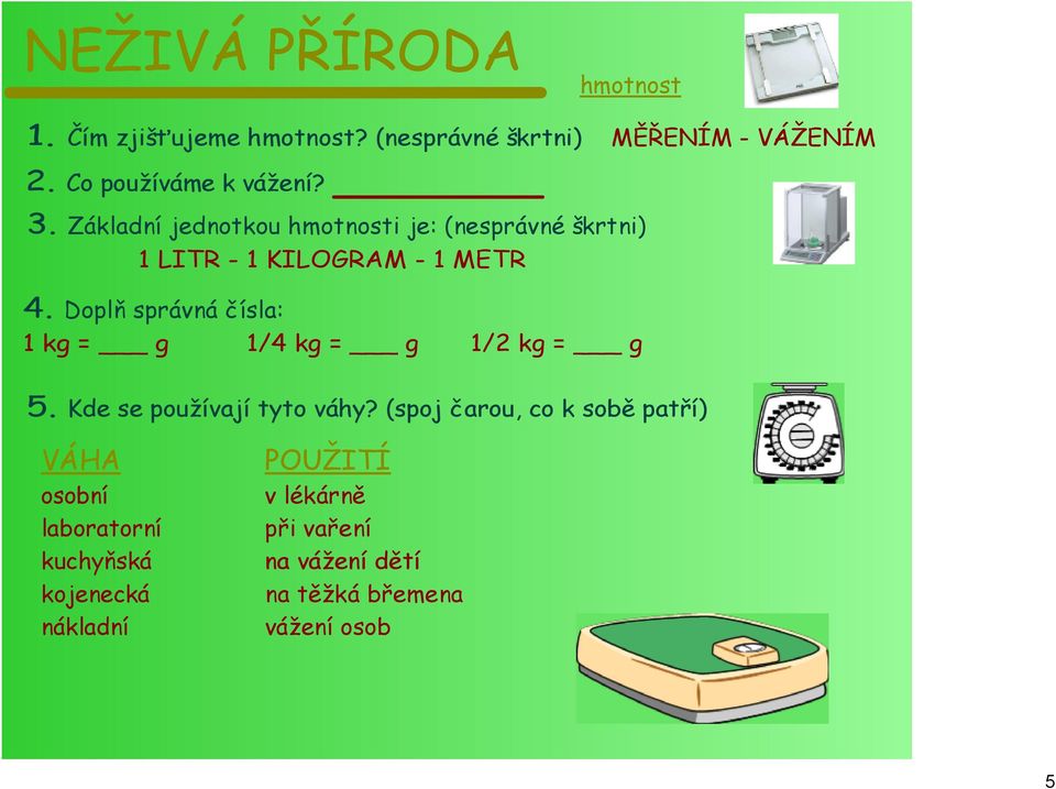 Doplň správná čísla: 1 kg = g 1/4 kg = g 1/2 kg = g 5. Kde se používají tyto váhy?