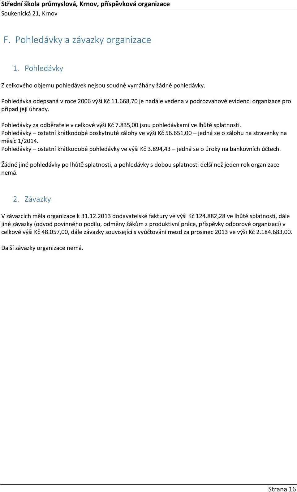 Pohledávky ostatní krátkodobé poskytnuté zálohy ve výši Kč 56.651,00 jedná se o zálohu na stravenky na měsíc 1/2014. Pohledávky ostatní krátkodobé pohledávky ve výši Kč 3.