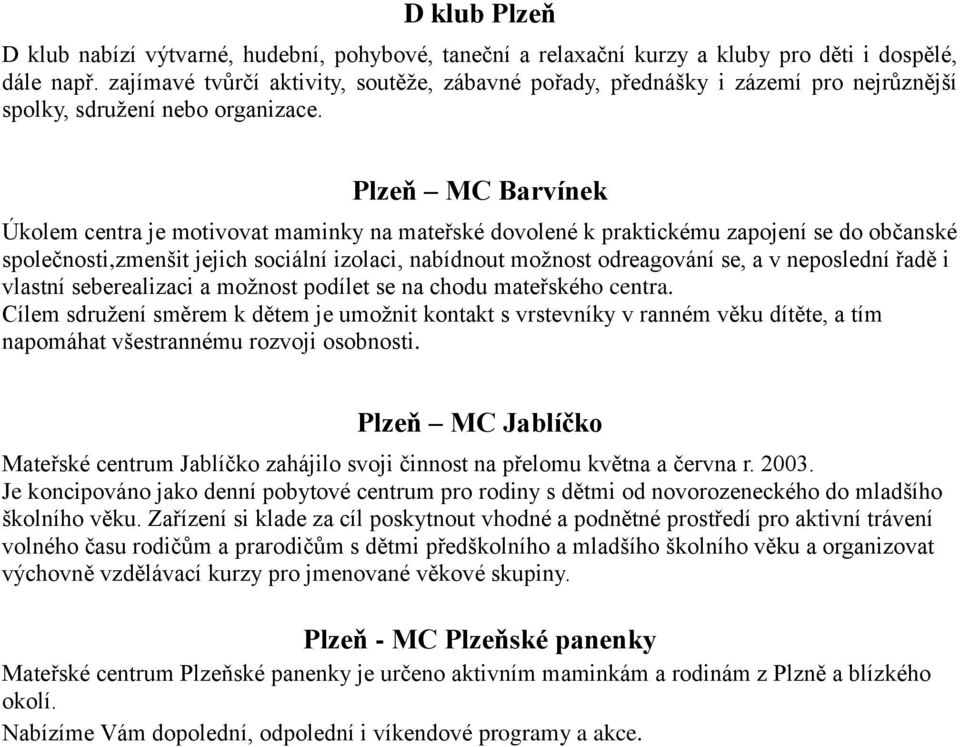 Plzeň MC Barvínek Úkolem centra je motivovat maminky na mateřské dovolené k praktickému zapojení se do občanské společnosti,zmenšit jejich sociální izolaci, nabídnout možnost odreagování se, a v