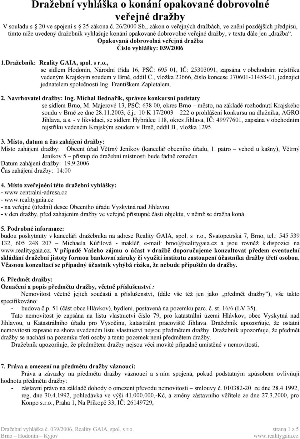 Opakovaná dobrovolná veřejná dražba Číslo vyhlášky: 039/2006 1.Dražebník: Reality GAIA, spol. s r.o., se sídlem Hodonín, Národní třída 16, PSČ: 695 01, IČ: 25303091, zapsána v obchodním rejstříku vedeným Krajským soudem v Brně, oddíl C.