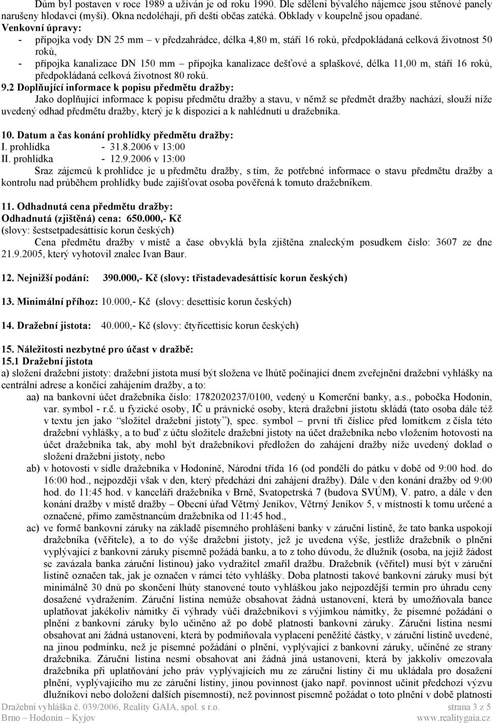 Venkovní úpravy: - přípojka vody DN 25 mm v předzahrádce, délka 4,80 m, stáří 16 roků, předpokládaná celková životnost 50 roků, - přípojka kanalizace DN 150 mm přípojka kanalizace dešťové a