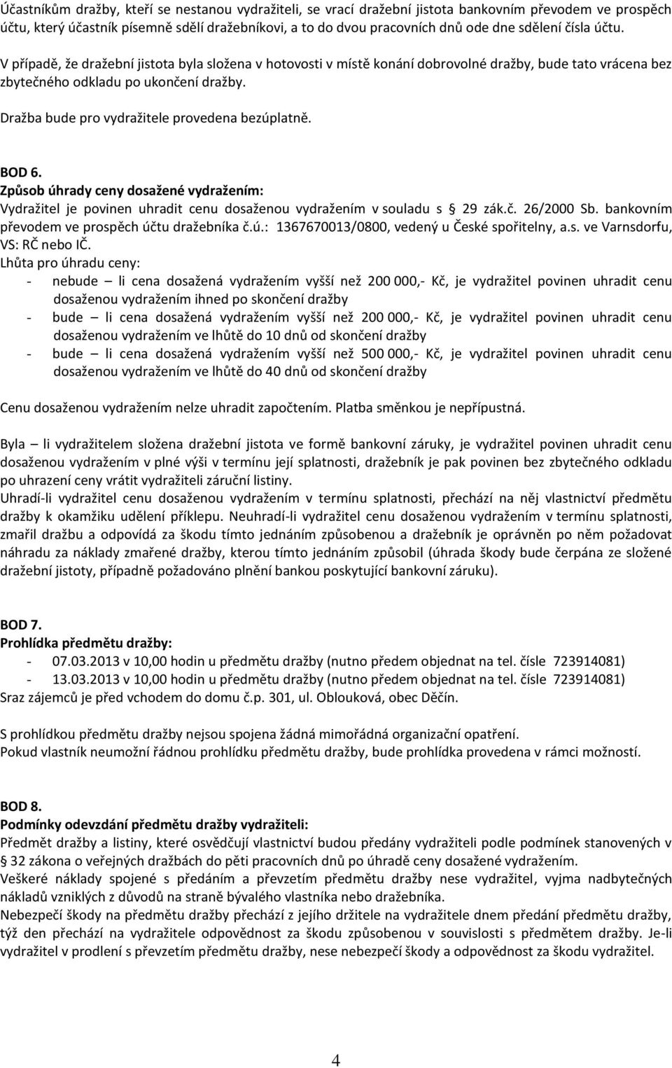 Dražba bude pro vydražitele provedena bezúplatně. BOD 6. Způsob úhrady ceny dosažené vydražením: Vydražitel je povinen uhradit cenu dosaženou vydražením v souladu s 29 zák.č. 26/2000 Sb.