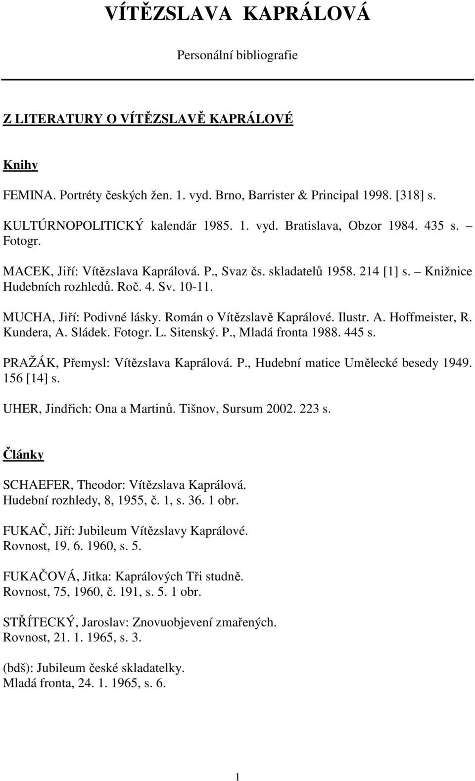 Román o Vítězslavě Kaprálové. Ilustr. A. Hoffmeister, R. Kundera, A. Sládek. Fotogr. L. Sitenský. P., Mladá fronta 1988. 445 s. PRAŽÁK, Přemysl: Vítězslava Kaprálová. P., Hudební matice Umělecké besedy 1949.