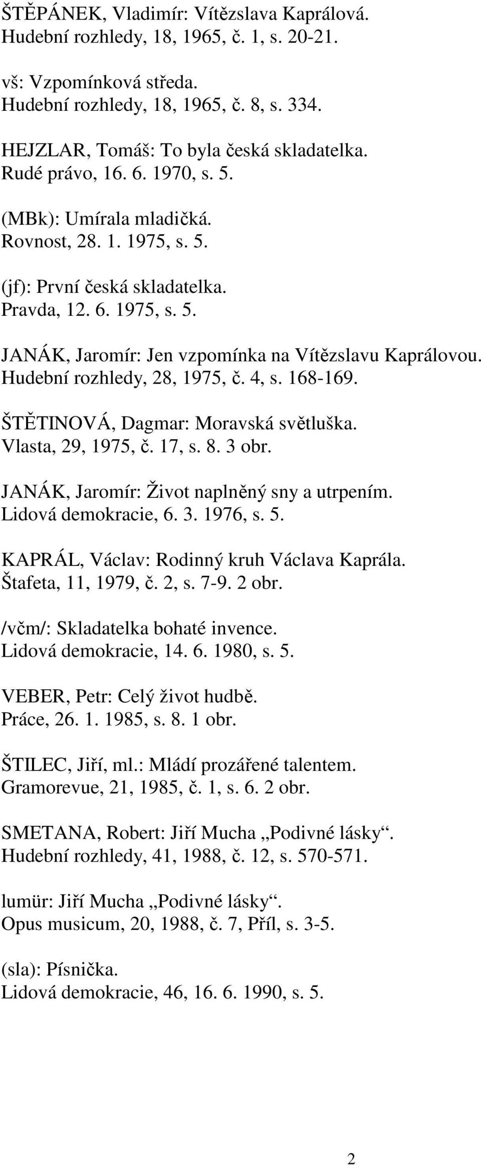 Hudební rozhledy, 28, 1975, č. 4, s. 168-169. ŠTĚTINOVÁ, Dagmar: Moravská světluška. Vlasta, 29, 1975, č. 17, s. 8. 3 obr. JANÁK, Jaromír: Život naplněný sny a utrpením. Lidová demokracie, 6. 3. 1976, s.