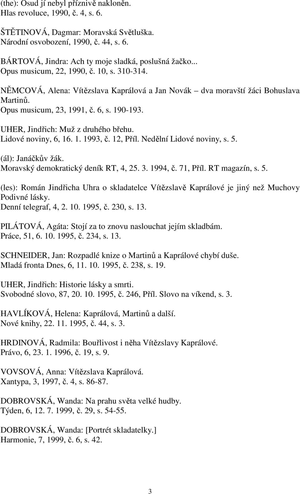 UHER, Jindřich: Muž z druhého břehu. Lidové noviny, 6, 16. 1. 1993, č. 12, Příl. Nedělní Lidové noviny, s. 5. (ál): Janáčkův žák. Moravský demokratický deník RT, 4, 25. 3. 1994, č. 71, Příl.