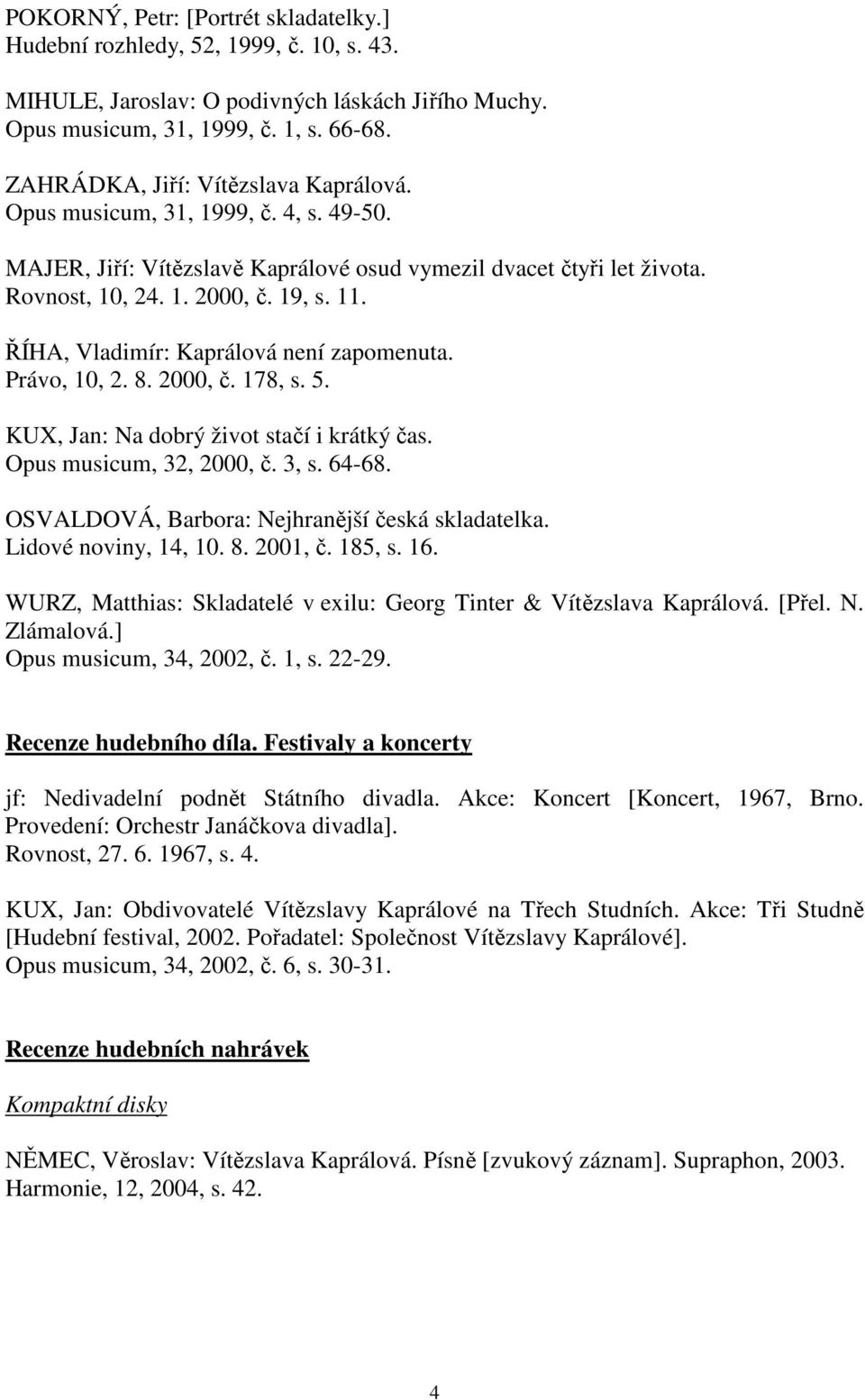 ŘÍHA, Vladimír: Kaprálová není zapomenuta. Právo, 10, 2. 8. 2000, č. 178, s. 5. KUX, Jan: Na dobrý život stačí i krátký čas. Opus musicum, 32, 2000, č. 3, s. 64-68.