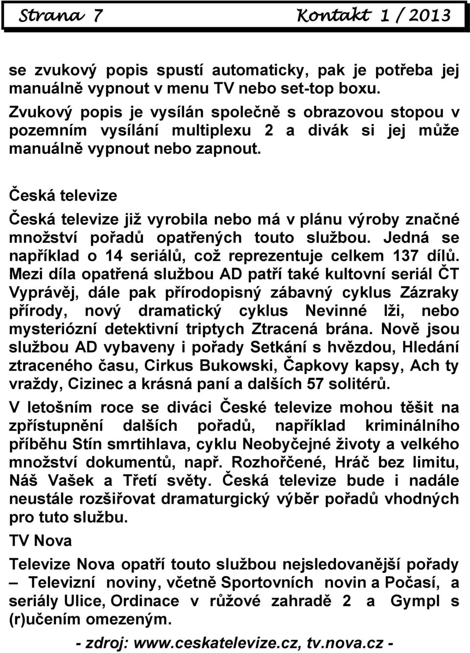 Česká televize Česká televize již vyrobila nebo má v plánu výroby značné množství pořadů opatřených touto službou. Jedná se například o 14 seriálů, což reprezentuje celkem 137 dílů.