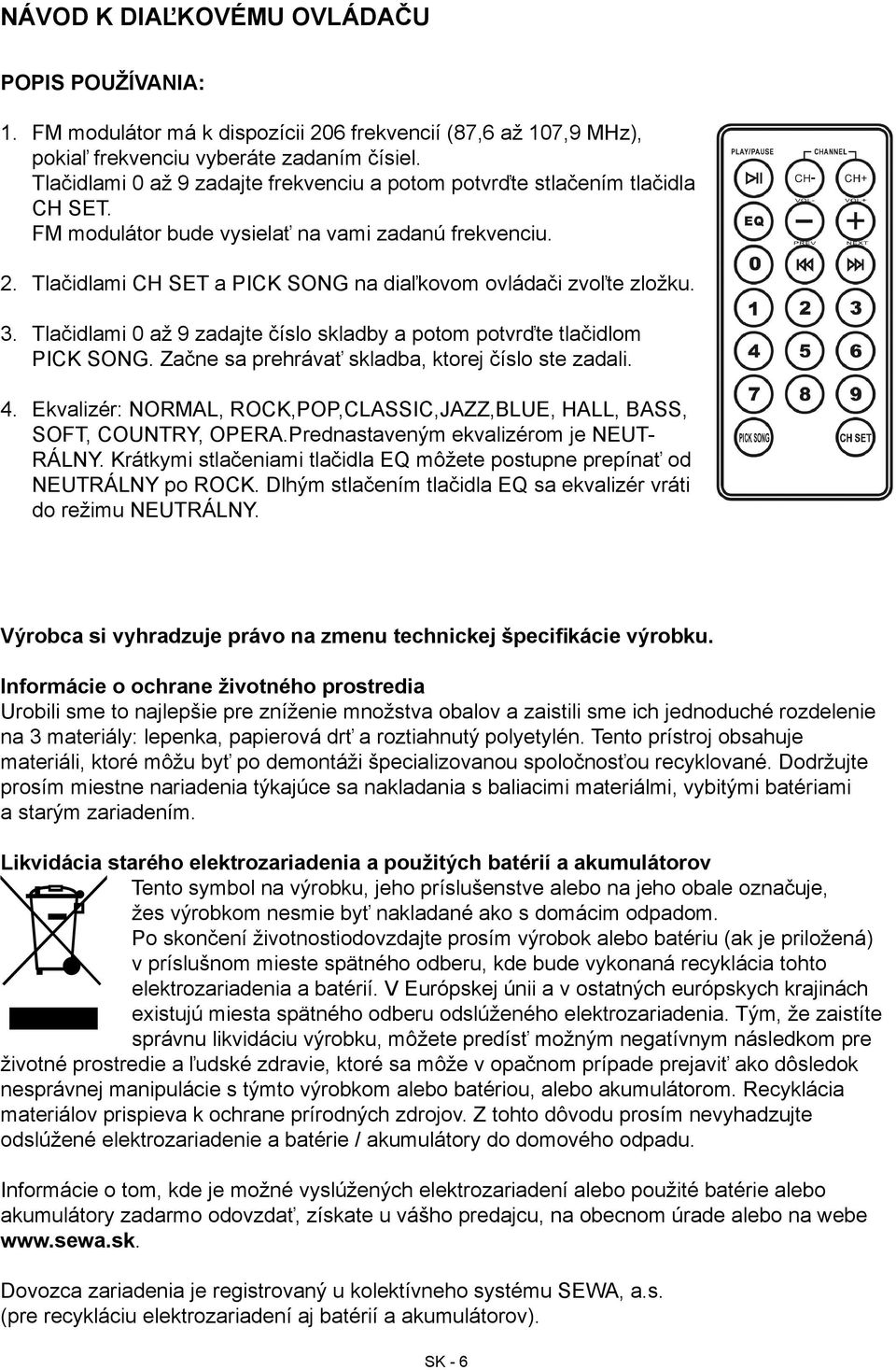 Tlačidlami CH SET a PICK SONG na diaľkovom ovládači zvoľte zložku. 3. Tlačidlami 0 až 9 zadajte číslo skladby a potom potvrďte tlačidlom PICK SONG. Začne sa prehrávať skladba, ktorej číslo ste zadali.