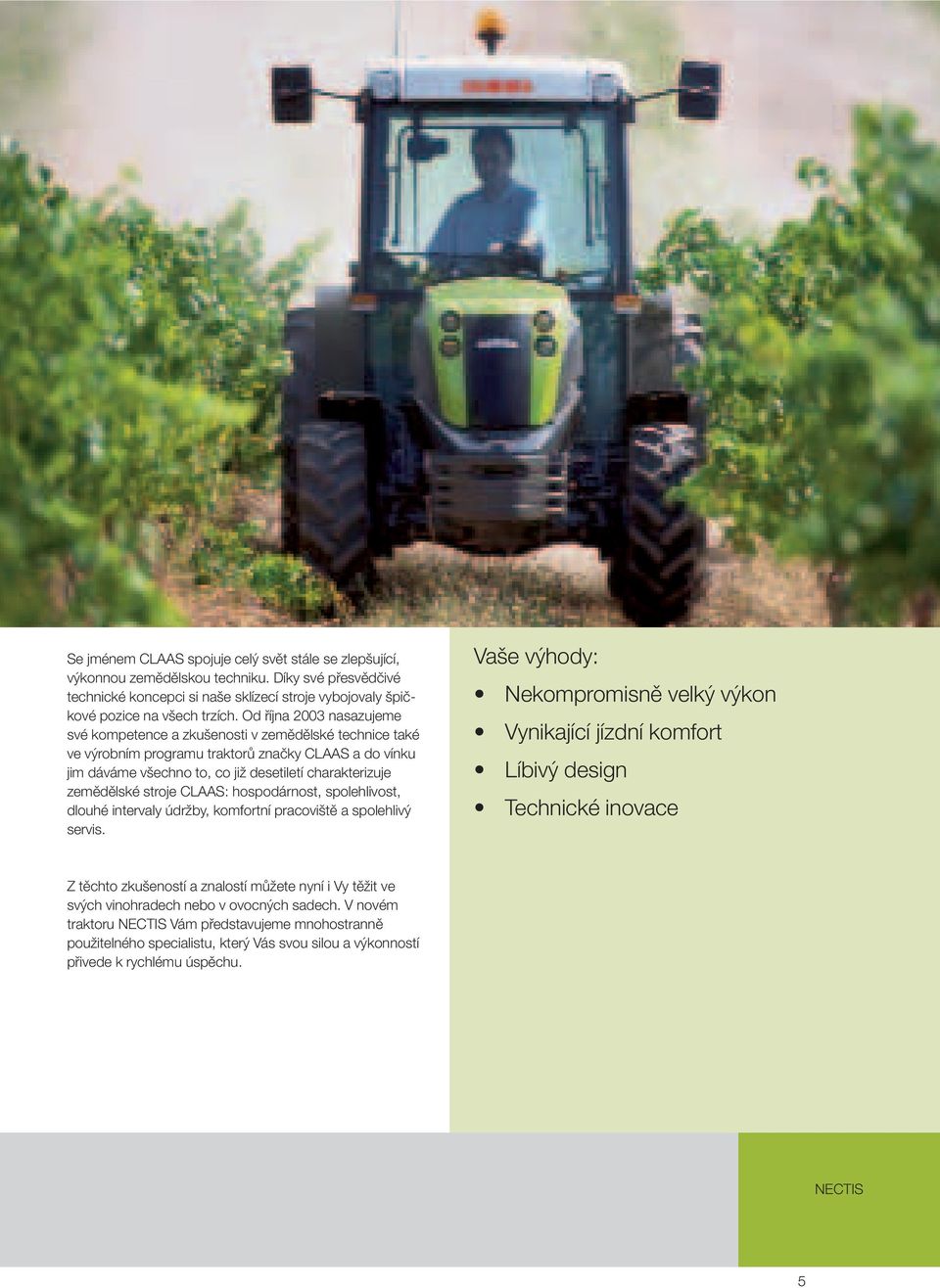 zemědělské stroje CLAAS: hospodárnost, spolehlivost, dlouhé intervaly údržby, komfortní pracoviště a spolehlivý servis.