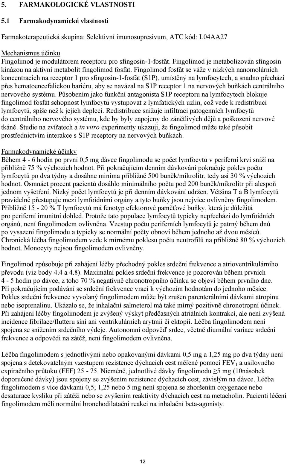 Fingolimod je metabolizován sfingosin kinázou na aktivní metabolit fingolimod fosfát.