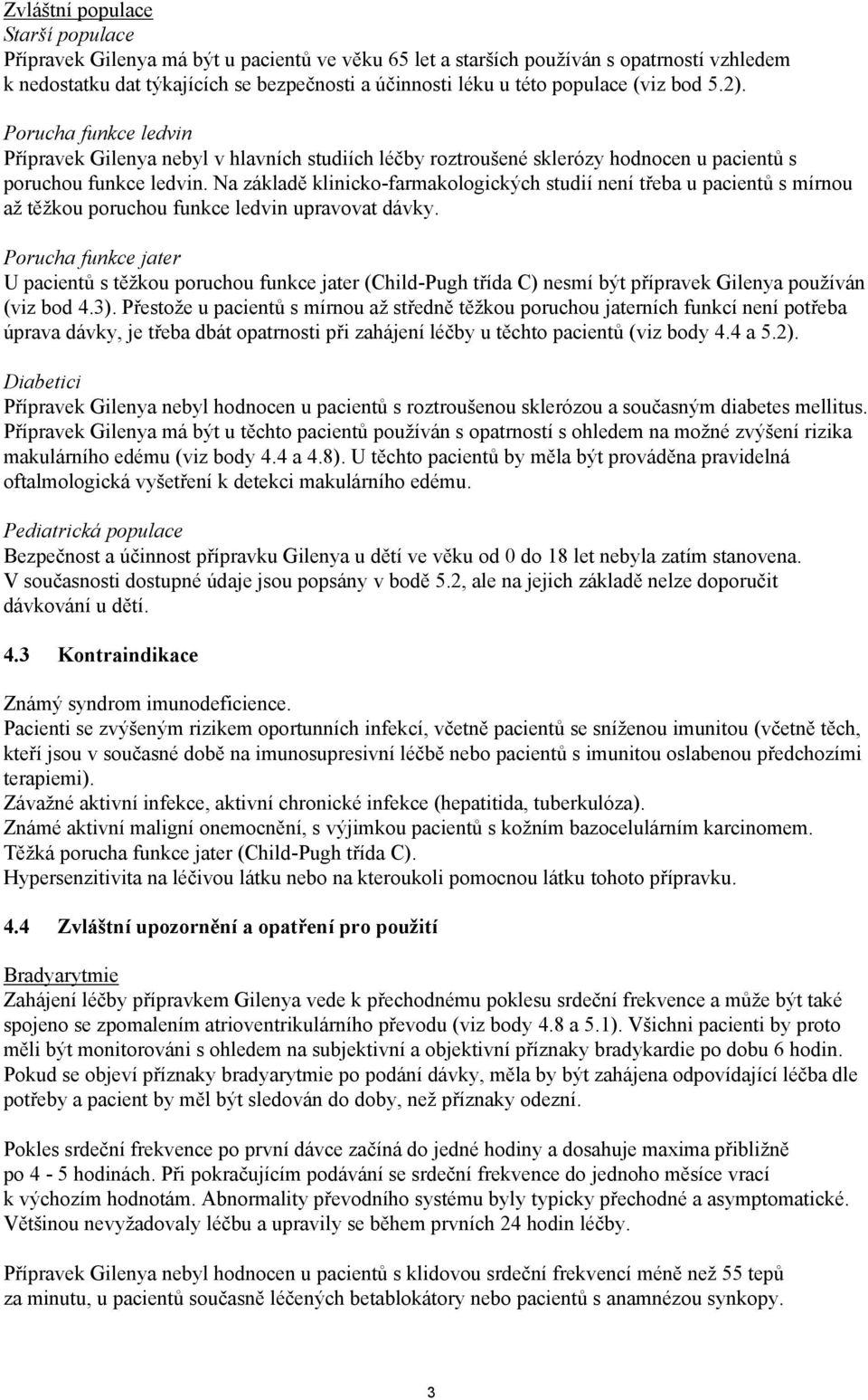 Na základě klinicko-farmakologických studií není třeba u pacientů s mírnou až těžkou poruchou funkce ledvin upravovat dávky.