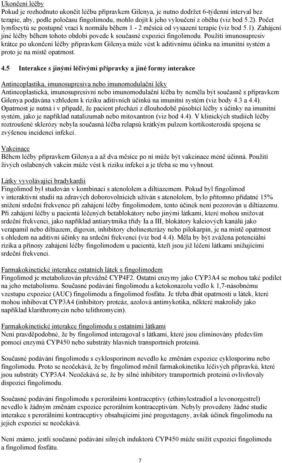 Použití imunosupresiv krátce po ukončení léčby přípravkem Gilenya může vést k aditivnímu účinku na imunitní systém a proto je na místě opatrnost. 4.