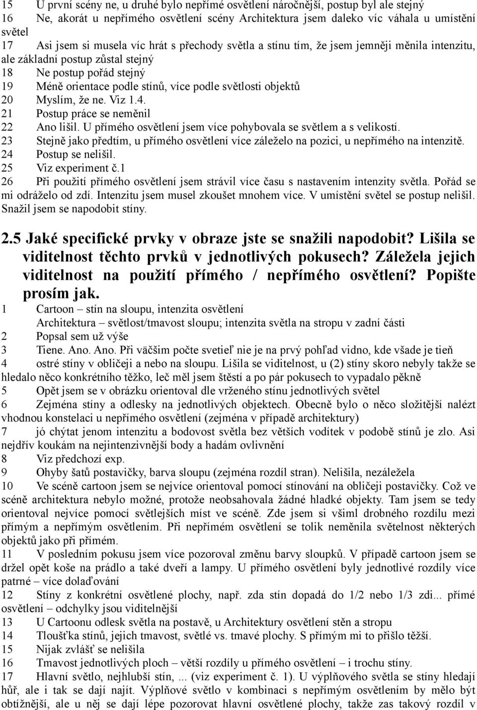 objektů 20 Myslím, že ne. Viz 1.4. 21 Postup práce se neměnil 22 Ano lišil. U přímého osvětlení jsem více pohybovala se světlem a s velikostí.