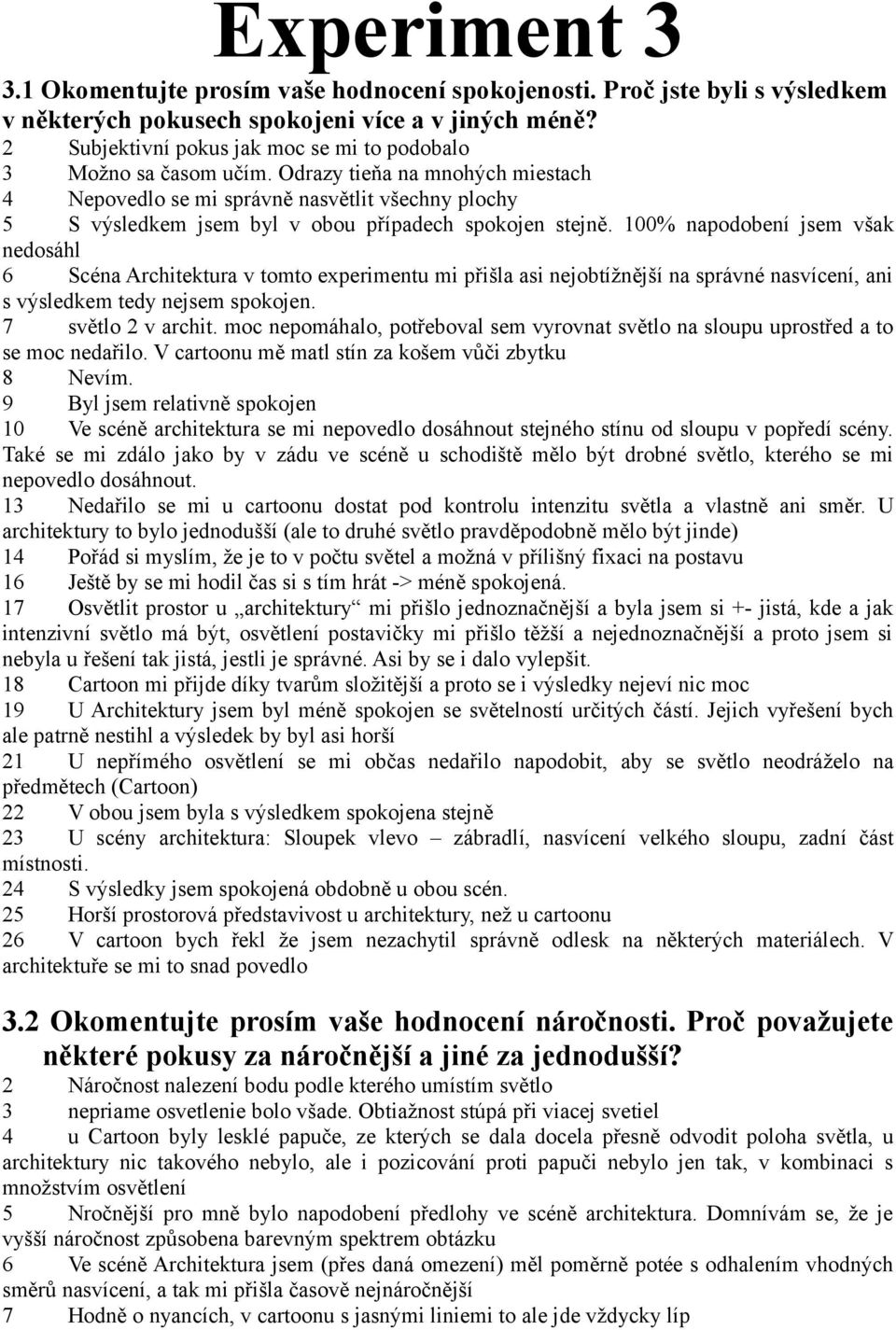 Odrazy tieňa na mnohých miestach 4 Nepovedlo se mi správně nasvětlit všechny plochy 5 S výsledkem jsem byl v obou případech spokojen stejně.