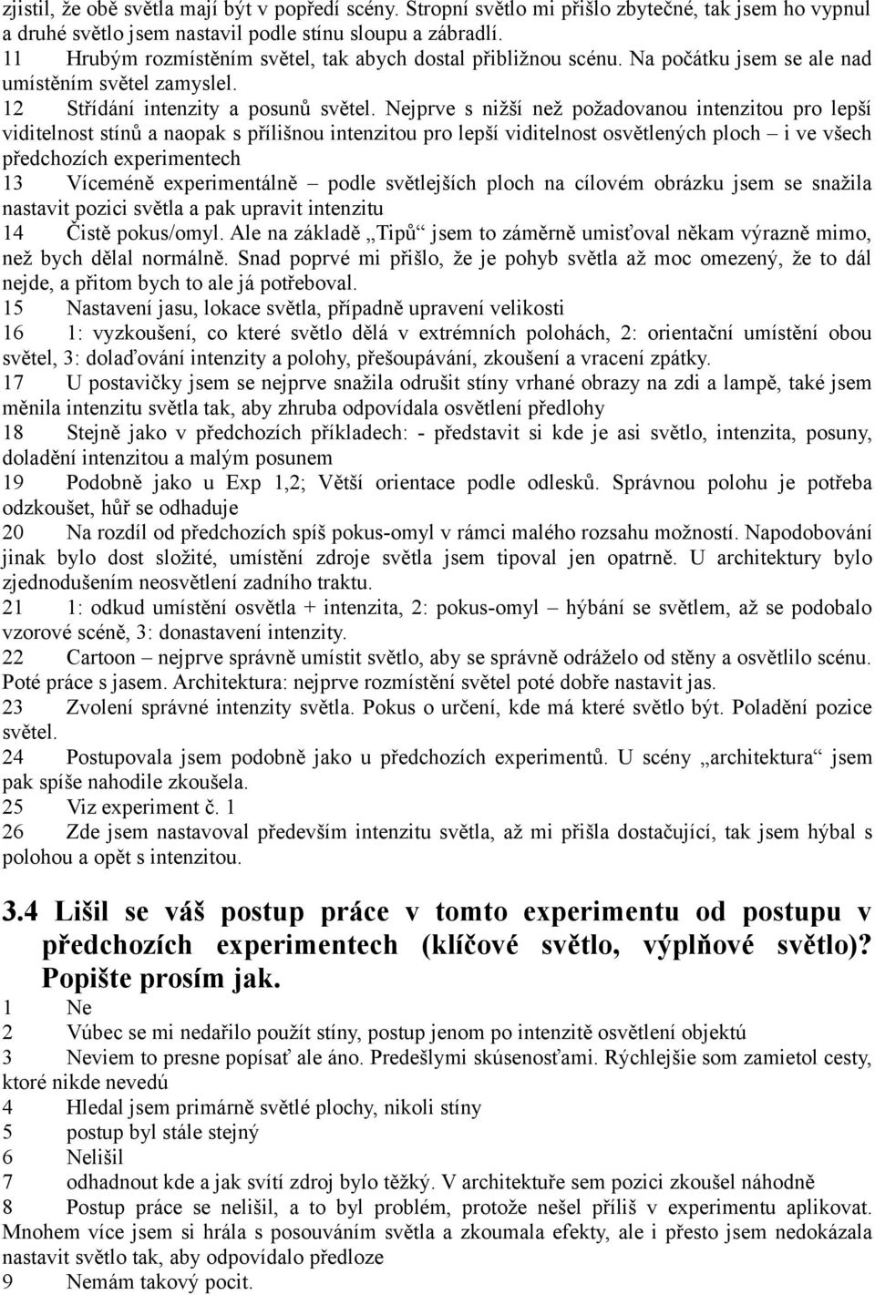 Nejprve s nižší než požadovanou intenzitou pro lepší viditelnost stínů a naopak s přílišnou intenzitou pro lepší viditelnost osvětlených ploch i ve všech předchozích experimentech 13 Víceméně