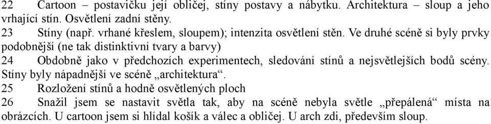 Ve druhé scéně si byly prvky podobnější (ne tak distinktivní tvary a barvy) 24 Obdobně jako v předchozích experimentech, sledování stínů a nejsvětlejších