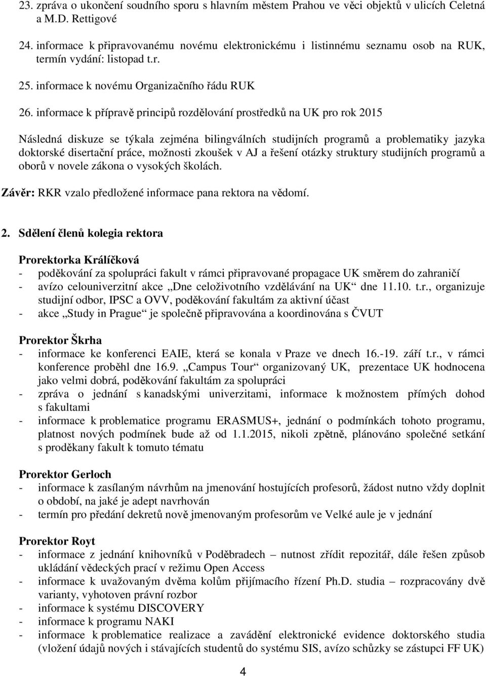 informace k přípravě principů rozdělování prostředků na UK pro rok 2015 Následná diskuze se týkala zejména bilingválních studijních programů a problematiky jazyka doktorské disertační práce, možnosti