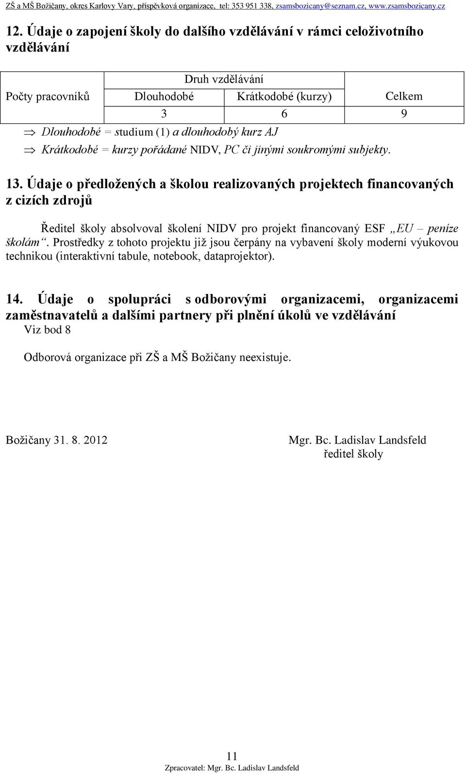 Údaje o předložených a školou realizovaných projektech financovaných z cizích zdrojů Ředitel školy absolvoval školení NIDV pro projekt financovaný ESF EU peníze školám.