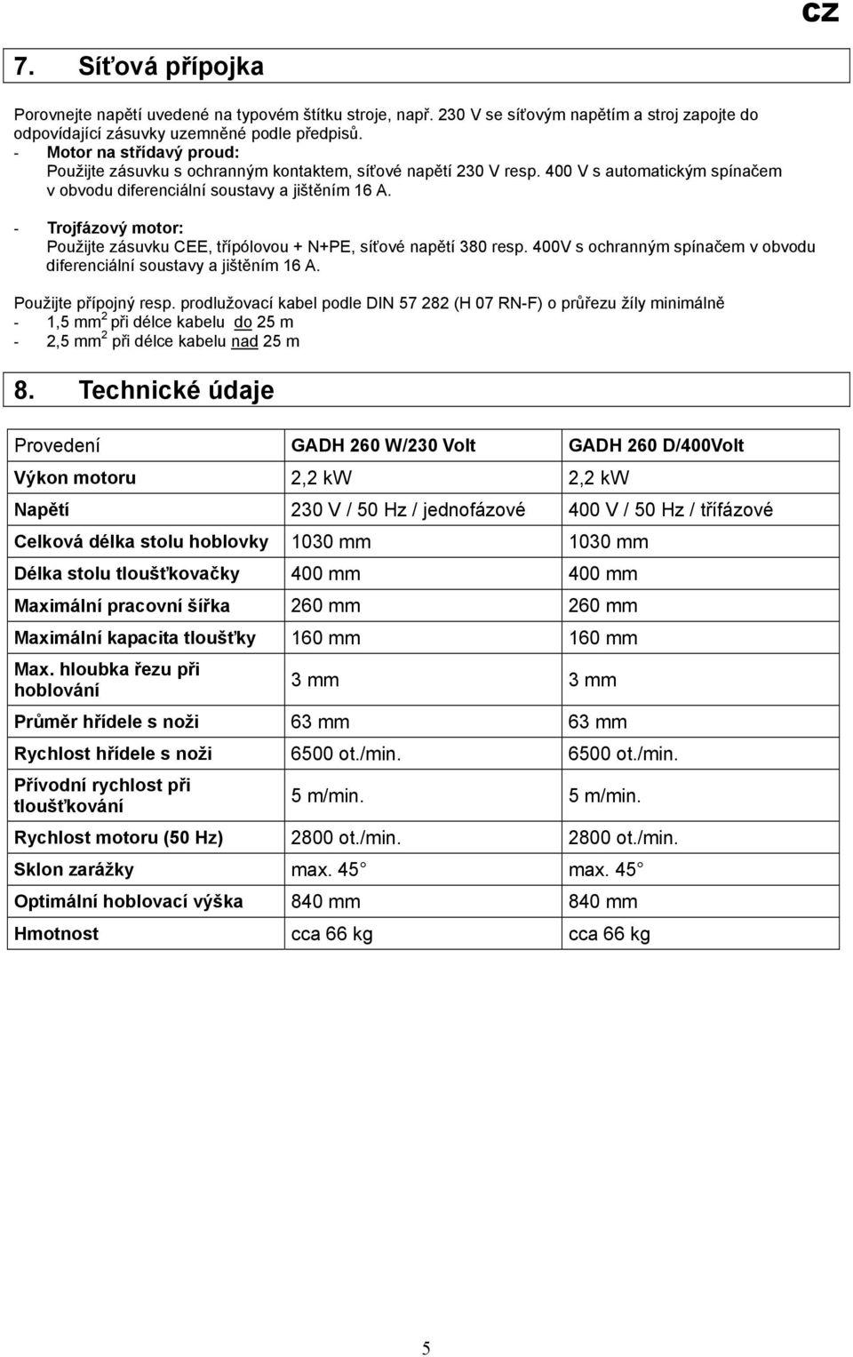 - Trojfázový motor: Použijte zásuvku CEE, třípólovou + N+PE, síťové napětí 380 resp. 400V s ochranným spínačem v obvodu diferenciální soustavy a jištěním 16 A. Použijte přípojný resp.