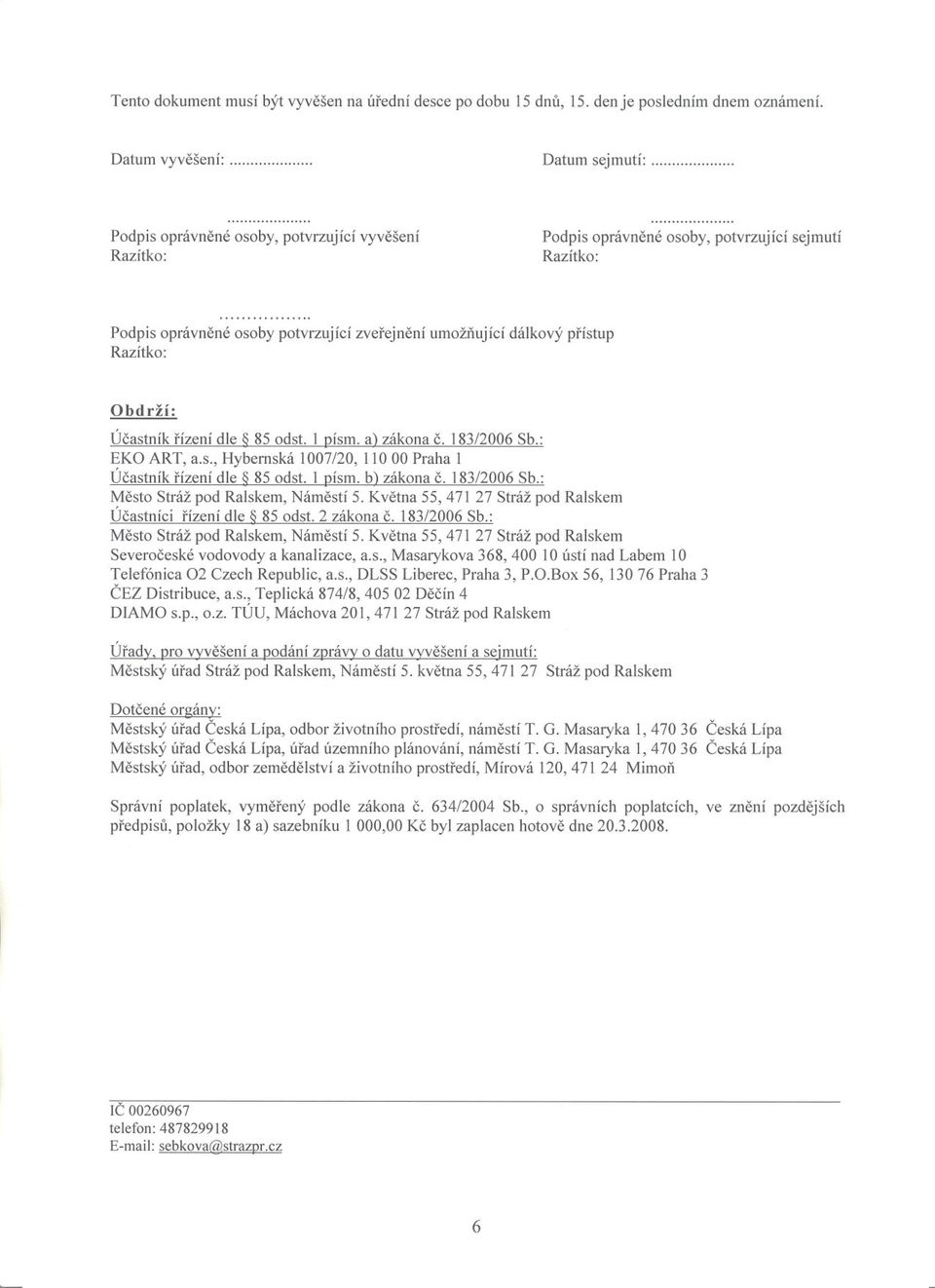.. Podpis oprávnené osoby potvrzující zverejnení umožnující dálkový prístup Razítko: Obdrží: Úcastník rízení dle &85 odst. 1 písmoa) zákona c. 183/2006 Sb.: EKO ART, a.s., Hybemská 1007/20, 11000 Praha 1 Úcastník rízení dle &85 odst.