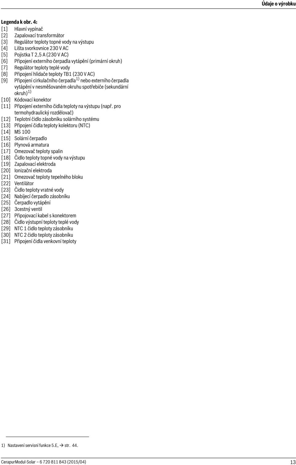 (primární okruh) [7] Regulátor teploty teplé vody [8] Připojení hlídače teploty TB (30 V AC) [9] Připojení cirkulačního čerpadla ) nebo externího čerpadla vytápění v nesměšovaném okruhu spotřebiče