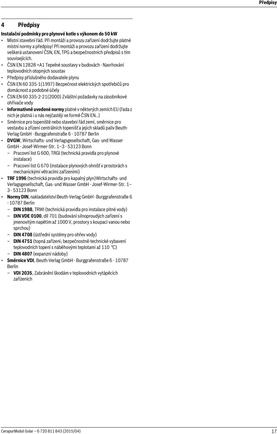 ČSN EN 88 +A Tepelné soustavy v budovách - Navrhování teplovodních otopných soustav Předpisy příslušného dodavatele plynu ČSN EN 60 335-(997) Bezpečnost elektrických spotřebičů pro domácnost a