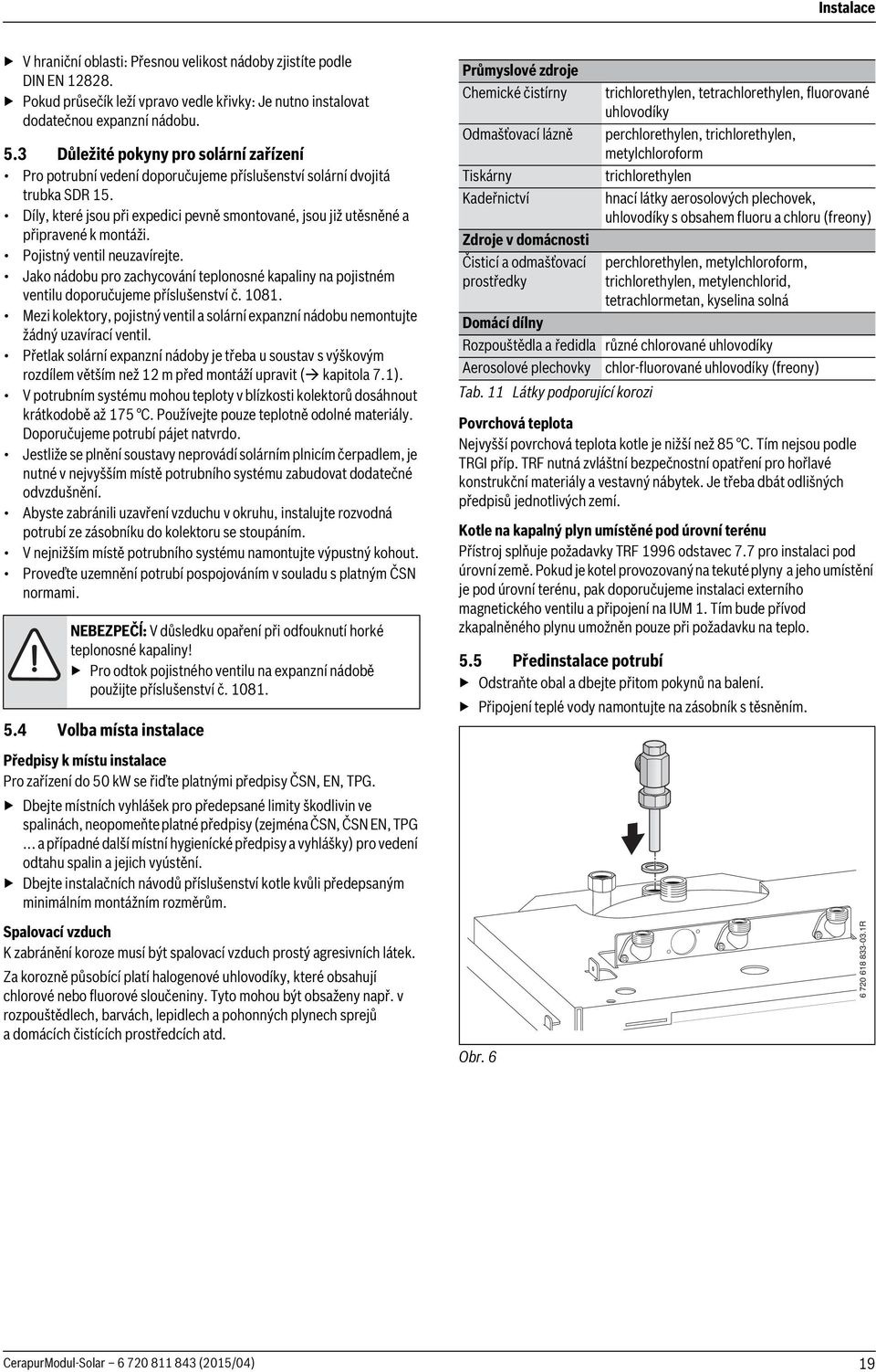 Díly, které jsou při expedici pevně smontované, jsou již utěsněné a připravené k montáži. Pojistný ventil neuzavírejte.