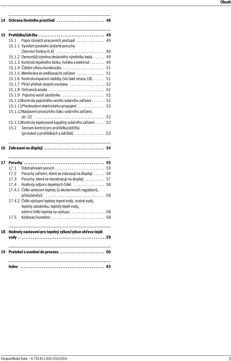 .5 Membrána ve směšovacím zařízení............... 5 5..6 Kontrola expanzní nádoby (viz také strana 8)...... 5 5..7 Plnící přetlak otopné soustavy................... 5 5..8 Ochranná anoda............................... 5 5..9 Pojistný ventil zásobníku.