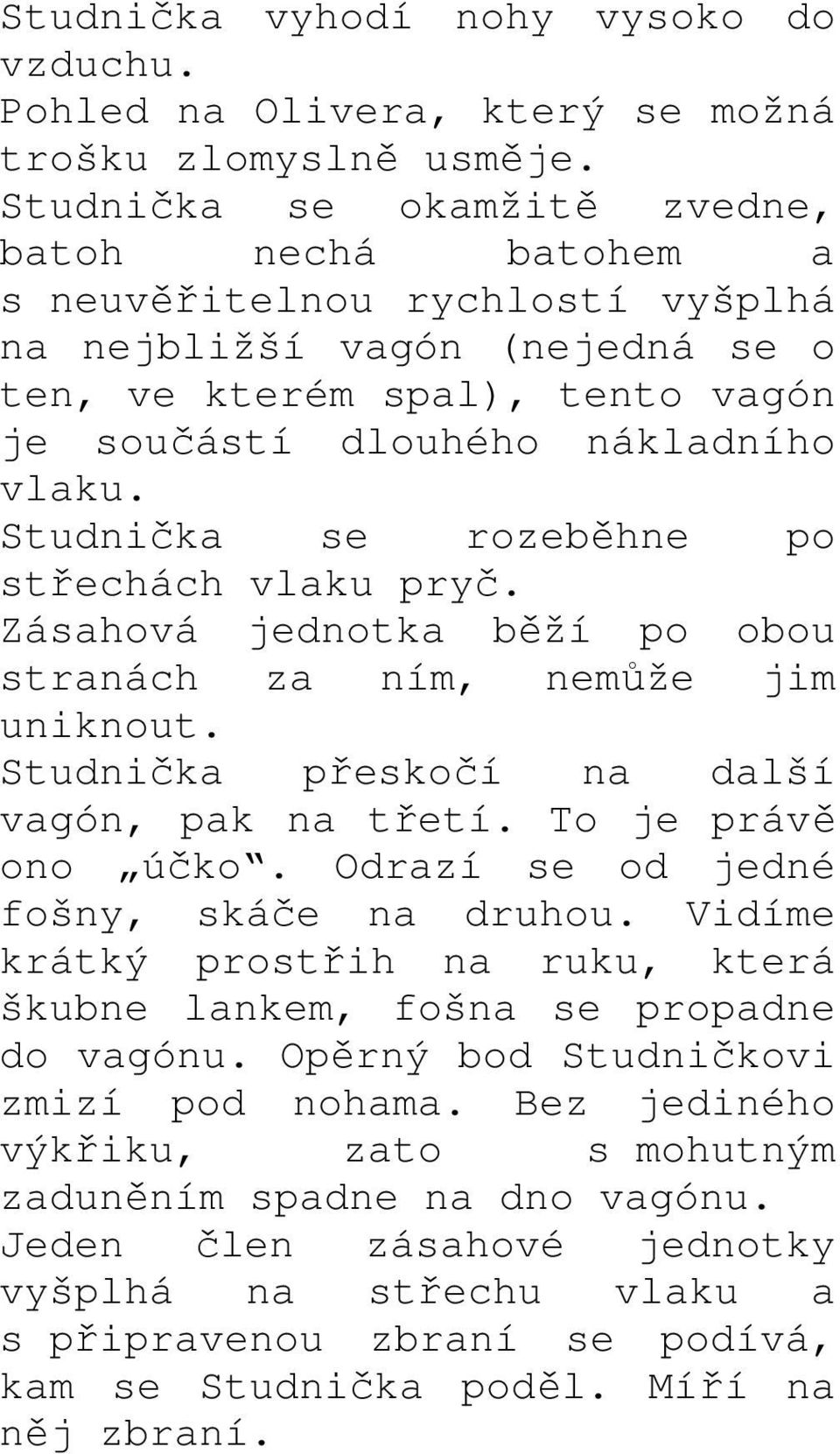 Studnička se rozeběhne po střechách vlaku pryč. Zásahová jednotka běží po obou stranách za ním, nemůže jim uniknout. Studnička přeskočí na další vagón, pak na třetí. To je právě ono účko.