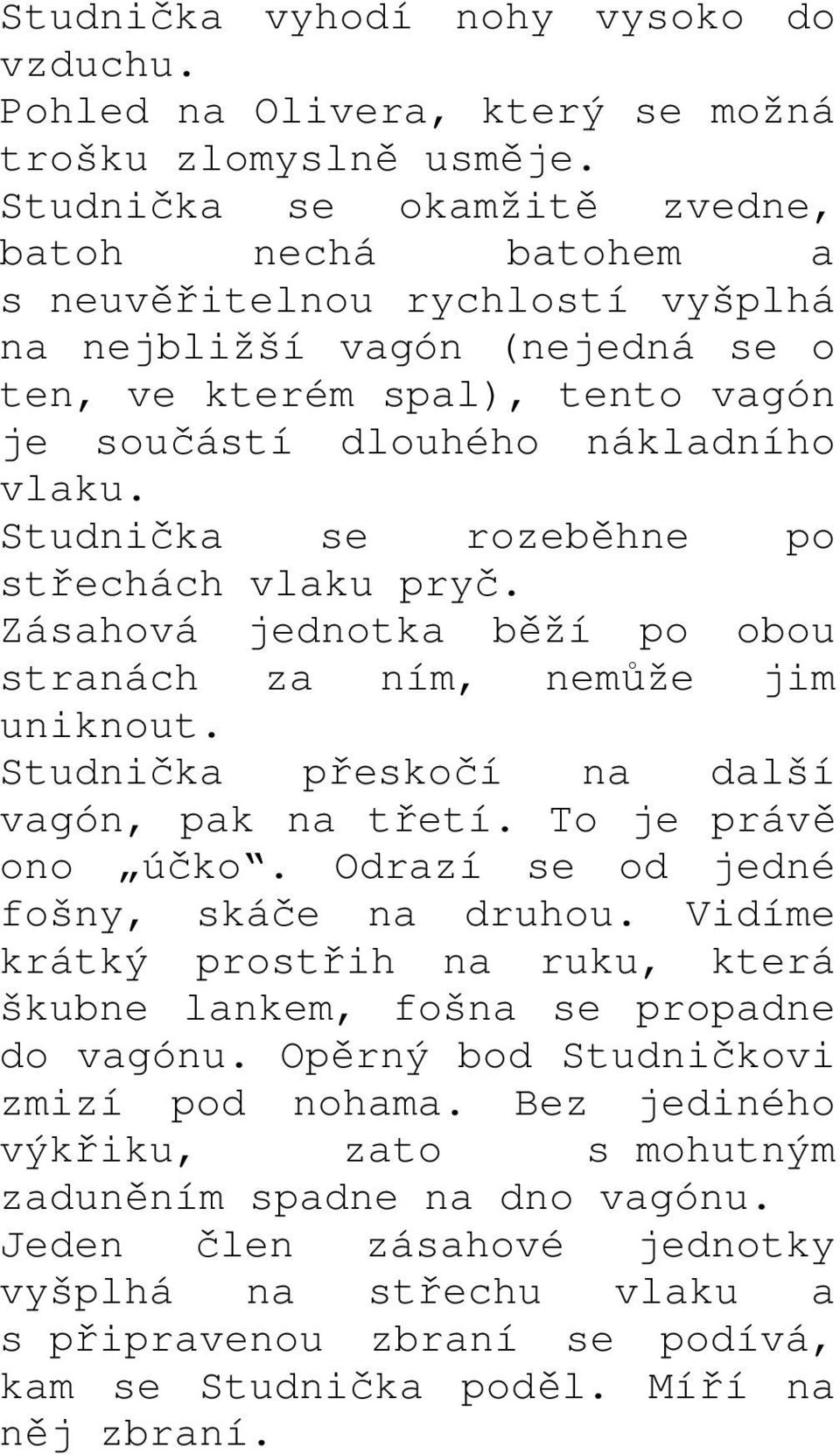 Studnička se rozeběhne po střechách vlaku pryč. Zásahová jednotka běží po obou stranách za ním, nemůže jim uniknout. Studnička přeskočí na další vagón, pak na třetí. To je právě ono účko.