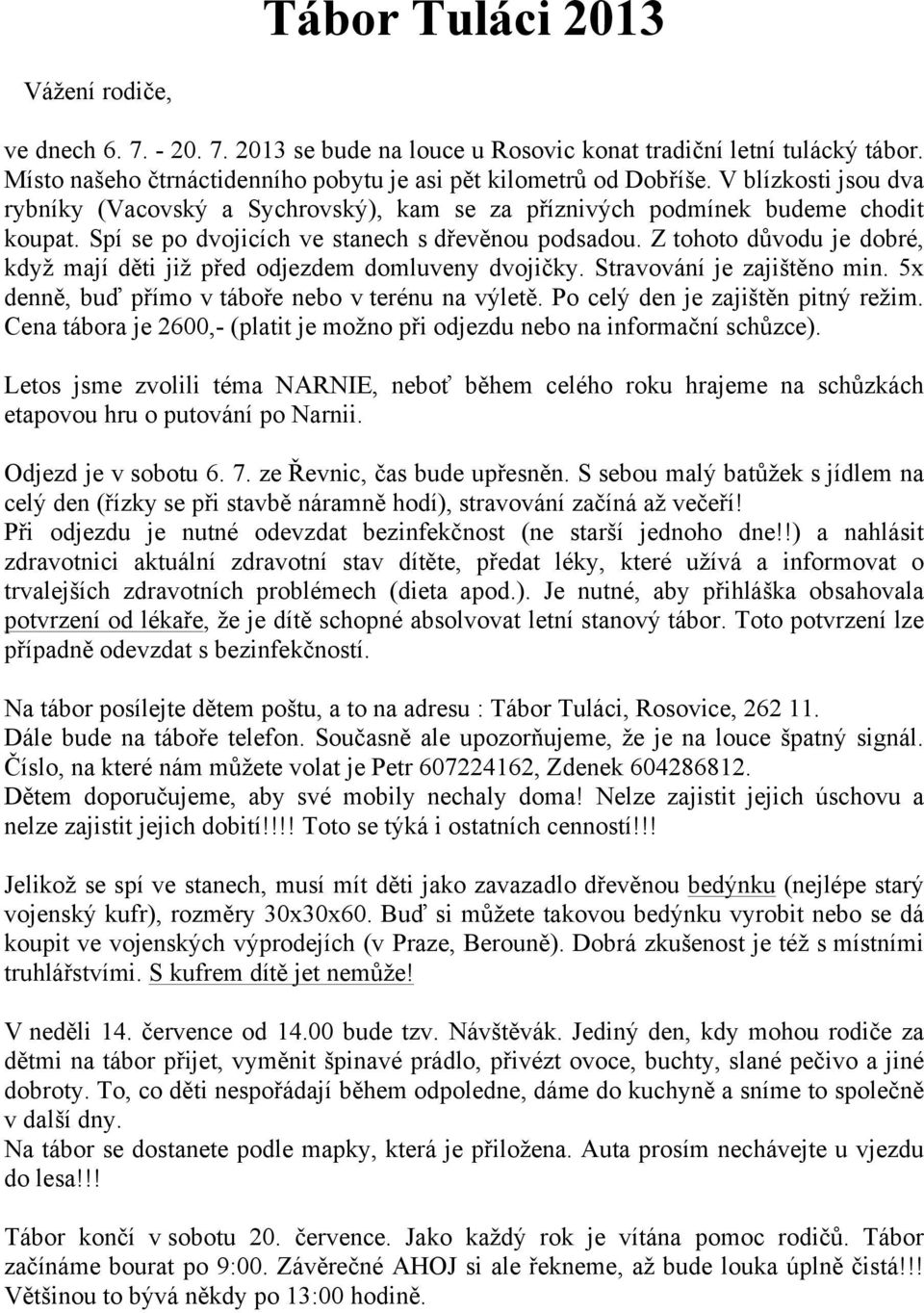 Z tohoto důvodu je dobré, když mají děti již před odjezdem domluveny dvojičky. Stravování je zajištěno min. 5x denně, buď přímo v táboře nebo v terénu na výletě. Po celý den je zajištěn pitný režim.