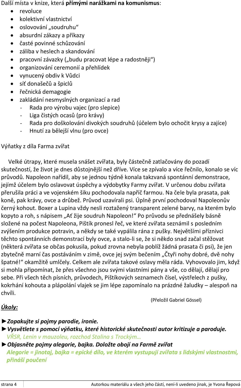 pro výrobu vajec (pro slepice) - Liga čistých ocasů (pro krávy) - Rada pro doškolování divokých soudruhů (účelem bylo ochočit krysy a zajíce) - Hnutí za bělejší vlnu (pro ovce) Výňatky z díla Farma