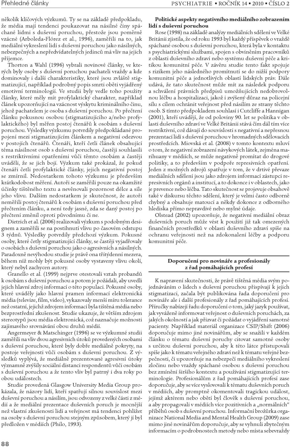 , 1996), zamìøili na to, jak mediální vykreslení lidí s duševní poruchou jako násilných, nebezpeèných a nepøedvídatelných jedincù má vliv na jejich pøíjemce.