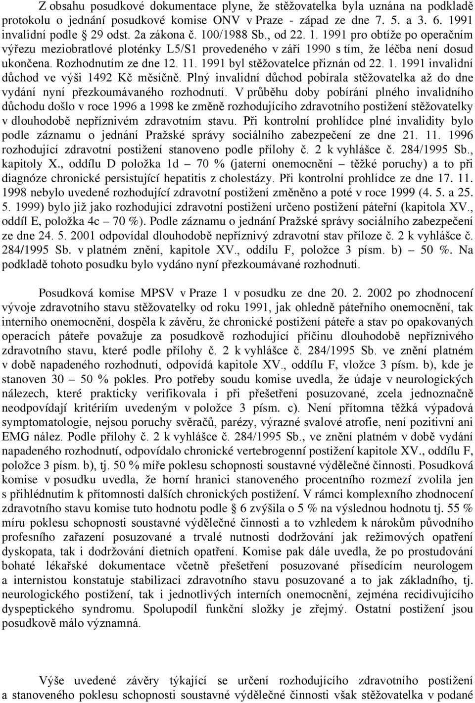1991 byl stěžovatelce přiznán od 22. 1. 1991 invalidní důchod ve výši 1492 Kč měsíčně. Plný invalidní důchod pobírala stěžovatelka až do dne vydání nyní přezkoumávaného rozhodnutí.