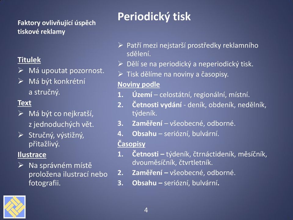 Tisk dělíme na noviny a časopisy. Noviny podle 1. Území celostátní, regionální, místní. 2. Četnosti vydání - deník, obdeník, nedělník, týdeník. 3. Zaměření všeobecné, odborné.