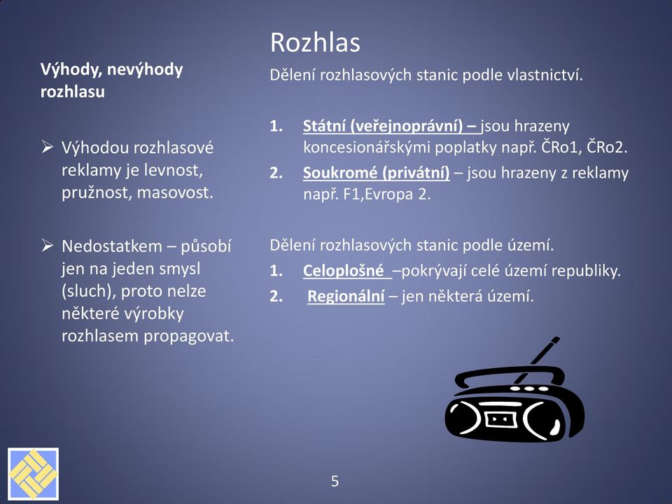 ČRo1, ČRo2. 2. Soukromé (privátní) jsou hrazeny z reklamy např. F1,Evropa 2.