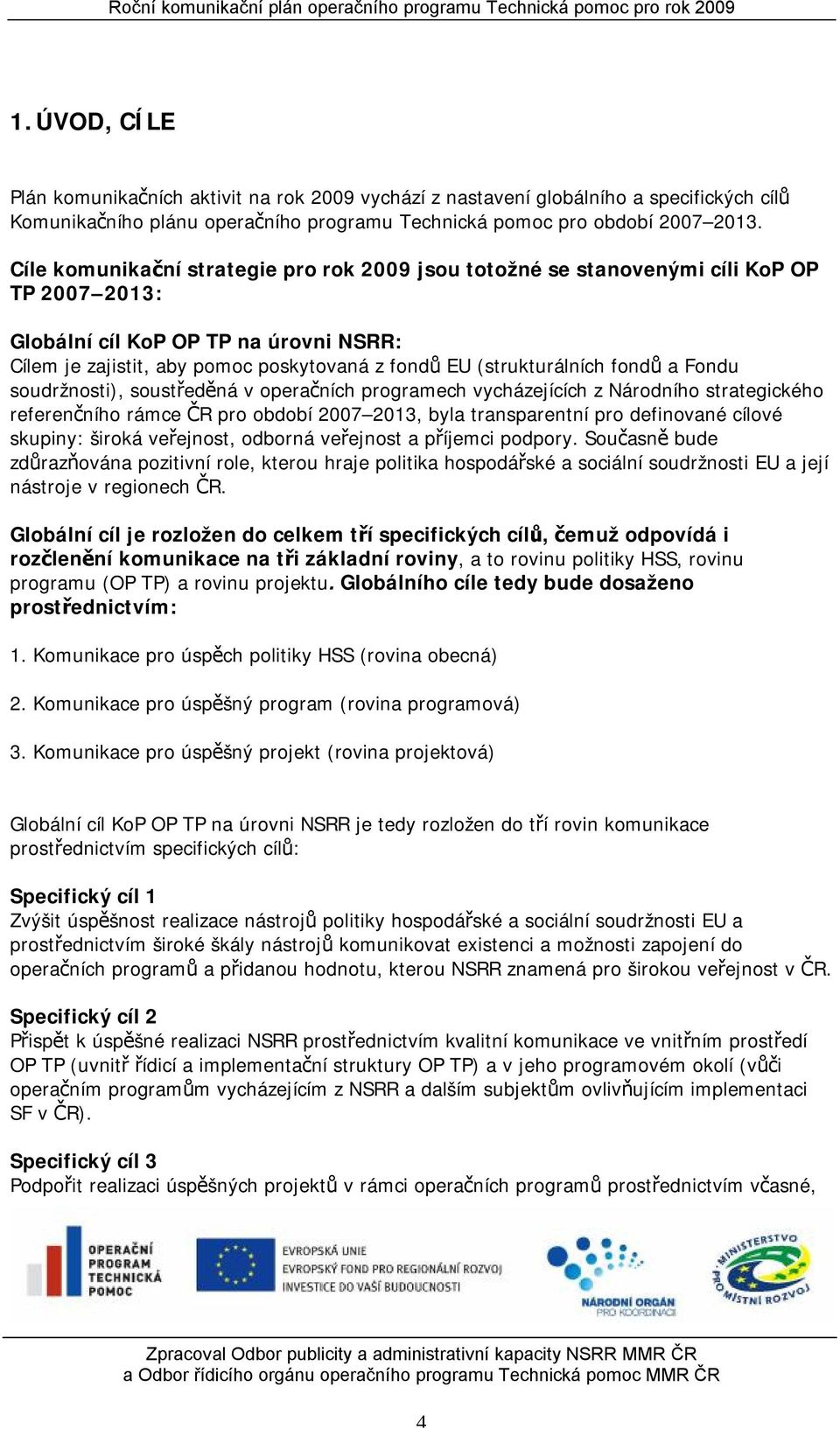 a Fondu soudržnosti), soustředěná v operačních programech vycházejících z Národního strategického referenčního rámce ČR pro období 7 13, byla transparentní pro definované cílové skupiny: široká