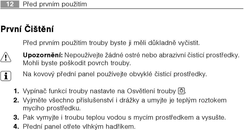 3 Na kovový pøední panel používejte obvyklé èisticí prostøedky. 1. Vypínaè funkcí trouby nastavte na Osvìtlení trouby. 2.
