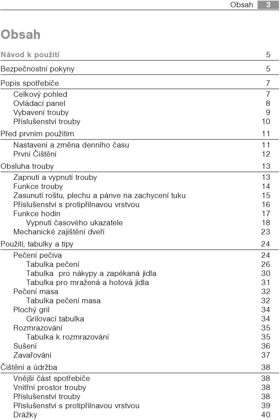 Vypnutí èasového ukazatele 18 Mechanické zajištìní dveøí 23 Použití, tabulky a tipy 24 Peèení peèiva 24 Tabulka peèení 26 Tabulka pro nákypy a zapékaná jídla 30 Tabulka pro mražená a hotová jídla 31