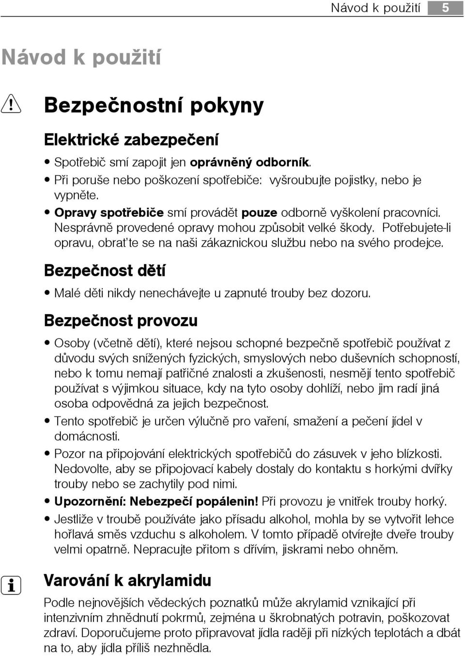Potøebujete-li opravu, obrat te se na naši zákaznickou službu nebo na svého prodejce. Bezpeènost dìtí Malé dìti nikdy nenechávejte u zapnuté trouby bez dozoru.