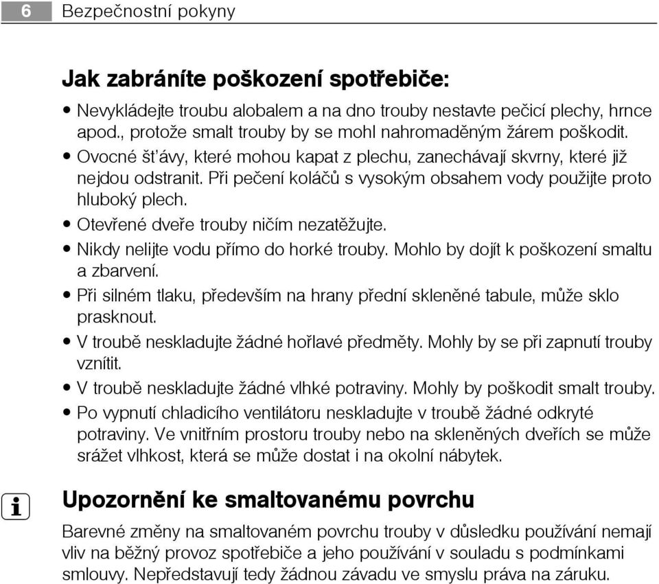Otevøené dveøe trouby nièím nezatìžujte. Nikdy nelijte vodu pøímo do horké trouby. Mohlo by dojít k poškození smaltu a zbarvení.